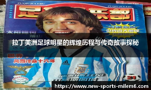 拉丁美洲足球明星的辉煌历程与传奇故事探秘